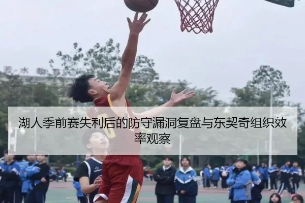 湖人季前赛失利后的防守漏洞复盘与东契奇组织效率观察